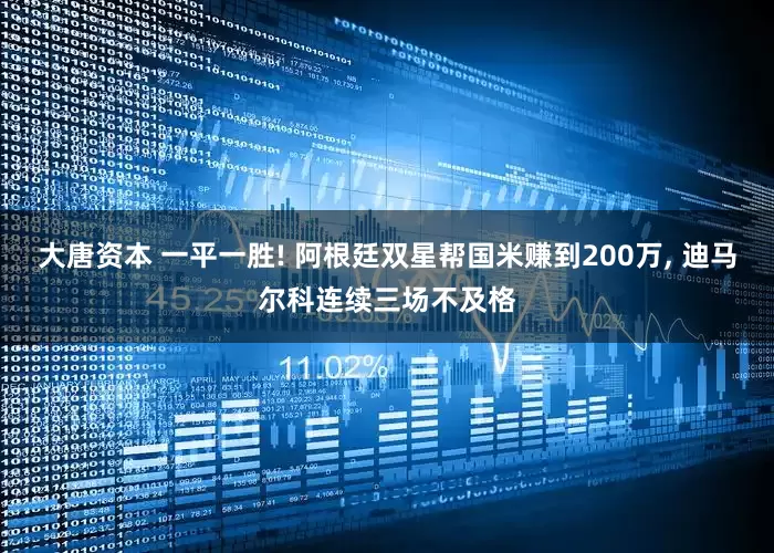 大唐资本 一平一胜! 阿根廷双星帮国米赚到200万, 迪马尔科连续三场不及格
