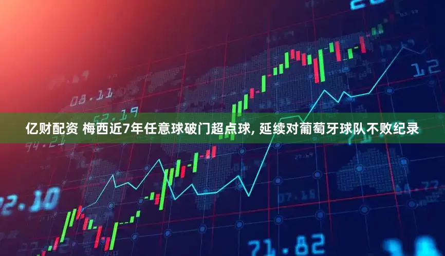 亿财配资 梅西近7年任意球破门超点球, 延续对葡萄牙球队不败纪录