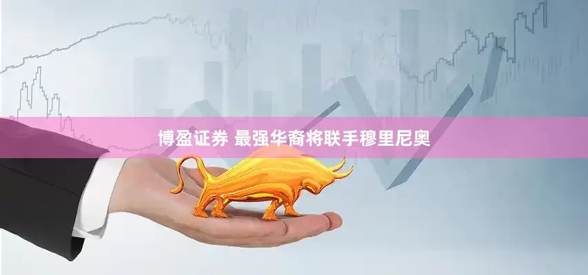 博盈证券 最强华裔将联手穆里尼奥