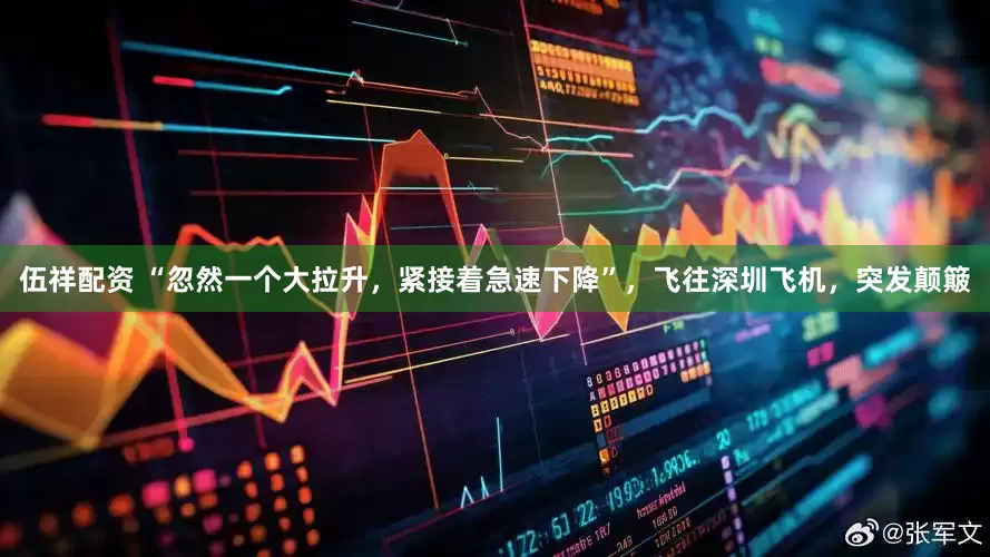 伍祥配资 “忽然一个大拉升，紧接着急速下降”，飞往深圳飞机，突发颠簸