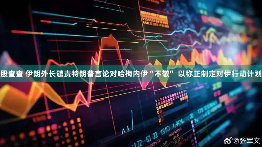 股查查 伊朗外长谴责特朗普言论对哈梅内伊“不敬” 以称正制定对伊行动计划