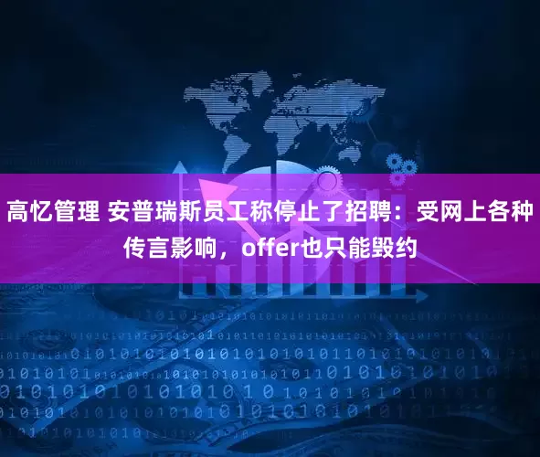 高忆管理 安普瑞斯员工称停止了招聘：受网上各种传言影响，offer也只能毁约