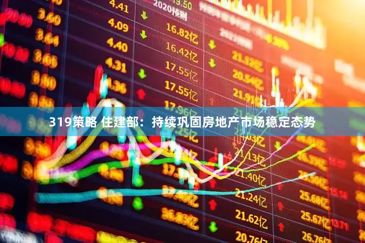 319策略 住建部：持续巩固房地产市场稳定态势
