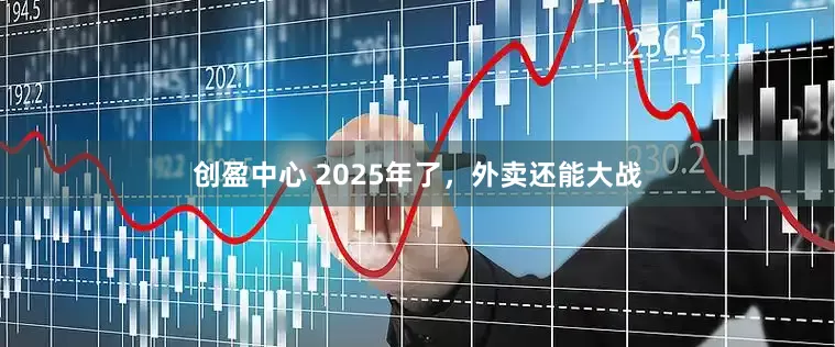 创盈中心 2025年了，外卖还能大战