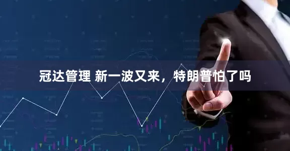 冠达管理 新一波又来，特朗普怕了吗