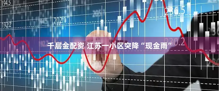 千层金配资 江苏一小区突降“现金雨”