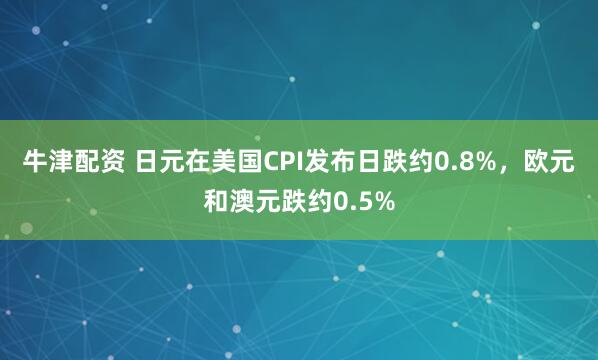 牛津配资 日元在美国CPI发布日跌约0.8%，欧元和澳元跌约0.5%