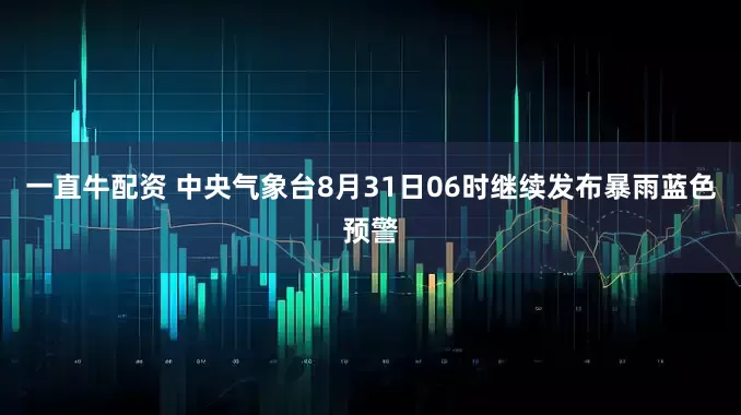 一直牛配资 中央气象台8月31日06时继续发布暴雨蓝色预警