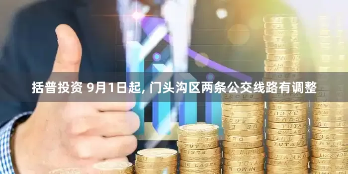 括普投资 9月1日起, 门头沟区两条公交线路有调整