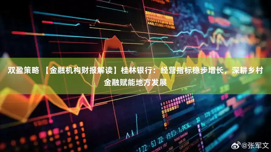 双盈策略 【金融机构财报解读】桂林银行：经营指标稳步增长，深耕乡村金融赋能地方发展