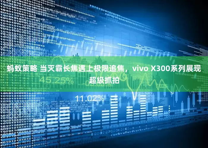 蚂蚁策略 当灭霸长焦遇上极限追焦，vivo X300系列展现超级抓拍
