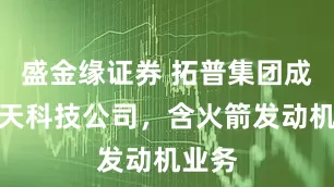 盛金缘证券 拓普集团成立航天科技公司，含火箭发动机业务