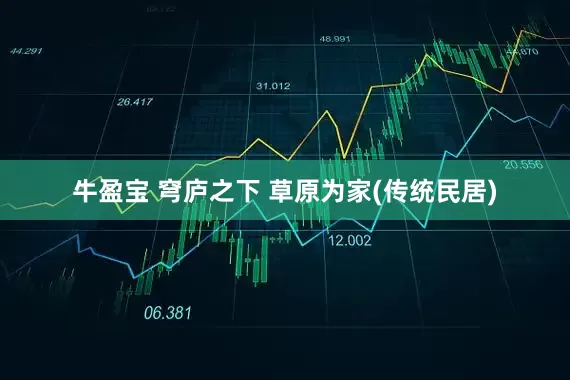 牛盈宝 穹庐之下 草原为家(传统民居)